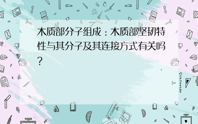 木质部分子组成：木质部坚韧特性与其分子及其连接方式有关吗?