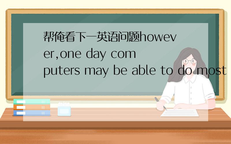 帮俺看下一英语问题however,one day computers may be able to do most th