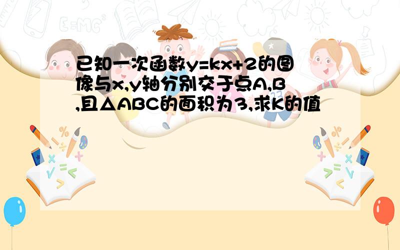 已知一次函数y=kx+2的图像与x,y轴分别交于点A,B,且△ABC的面积为3,求K的值