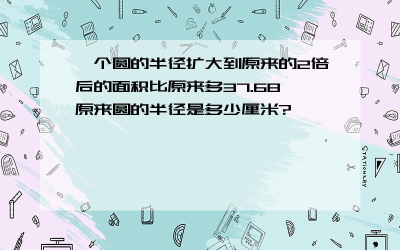 一个圆的半径扩大到原来的2倍后的面积比原来多37.68,原来圆的半径是多少厘米?