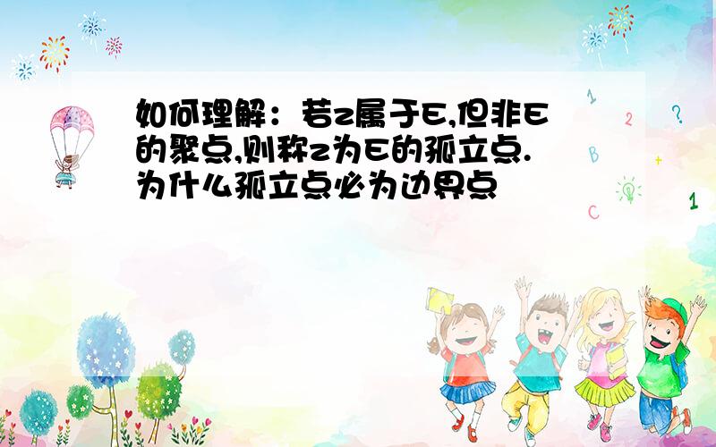 如何理解：若z属于E,但非E的聚点,则称z为E的孤立点.为什么孤立点必为边界点