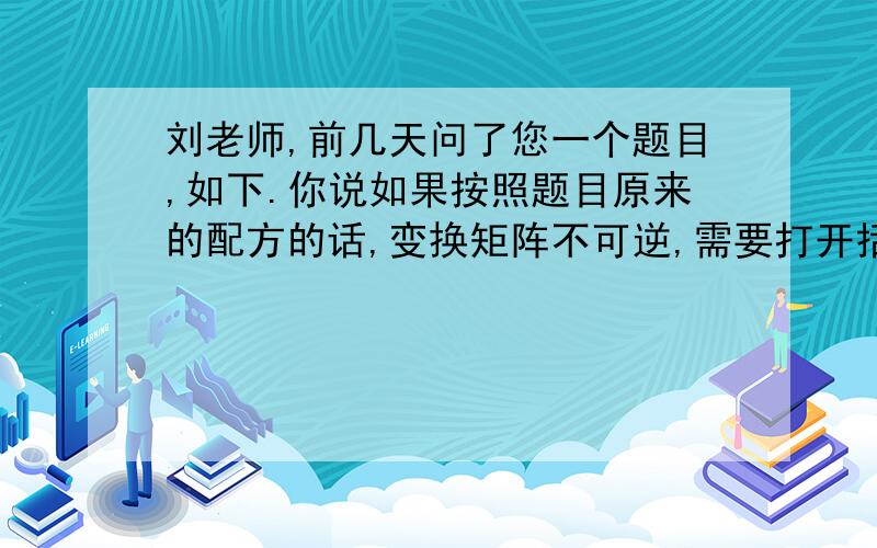 刘老师,前几天问了您一个题目,如下.你说如果按照题目原来的配方的话,变换矩阵不可逆,需要打开括号重新配方.我尝试重新配了