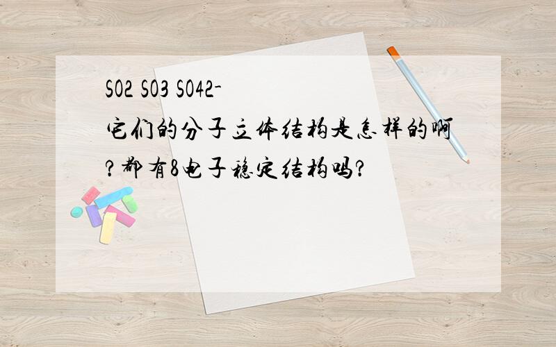 SO2 SO3 SO42- 它们的分子立体结构是怎样的啊?都有8电子稳定结构吗?