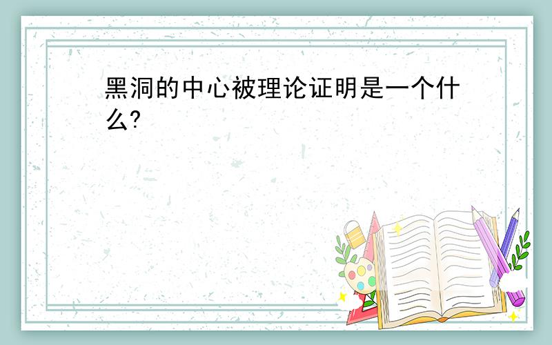 黑洞的中心被理论证明是一个什么?