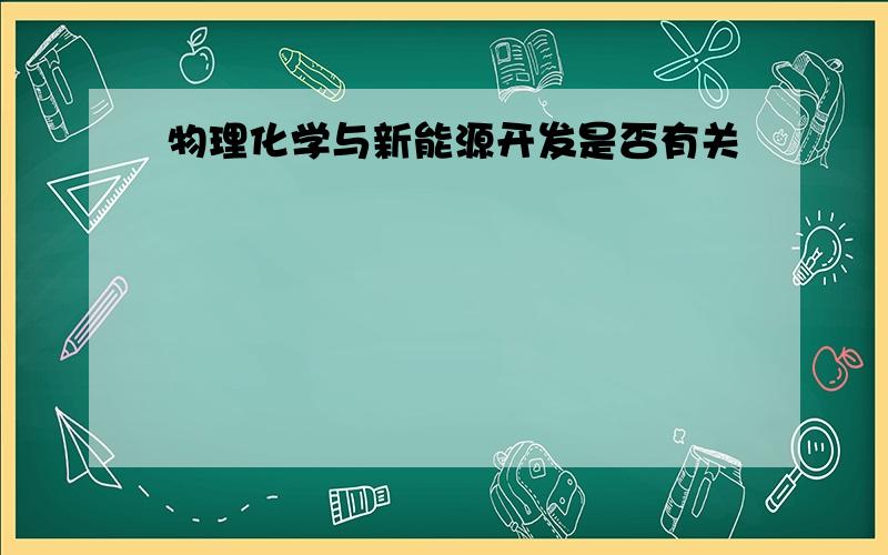 物理化学与新能源开发是否有关