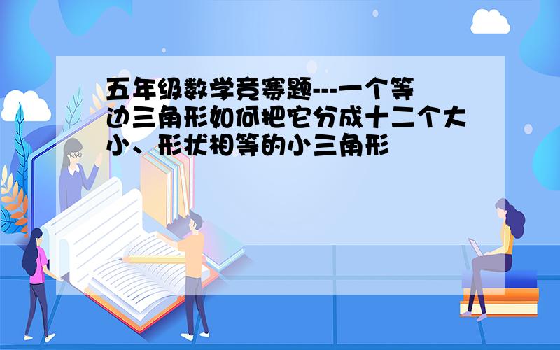 五年级数学竞赛题---一个等边三角形如何把它分成十二个大小、形状相等的小三角形