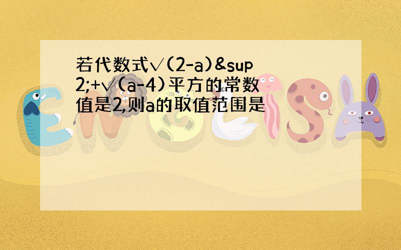 若代数式√(2-a)²+√(a-4)平方的常数值是2,则a的取值范围是