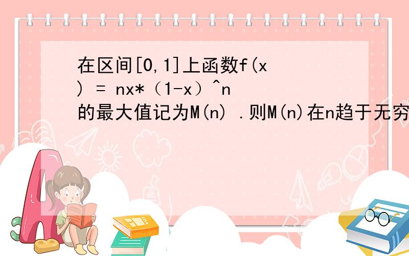 在区间[0,1]上函数f(x) = nx*（1-x）^n的最大值记为M(n) .则M(n)在n趋于无穷的时候极限为多少?