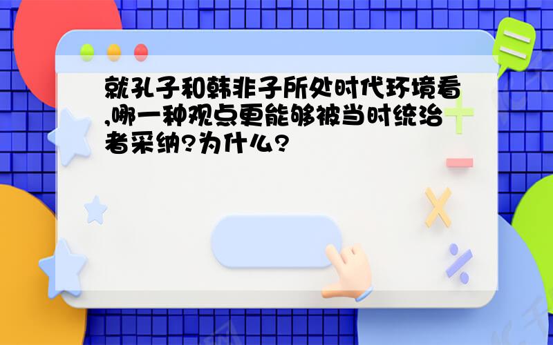 就孔子和韩非子所处时代环境看,哪一种观点更能够被当时统治者采纳?为什么?