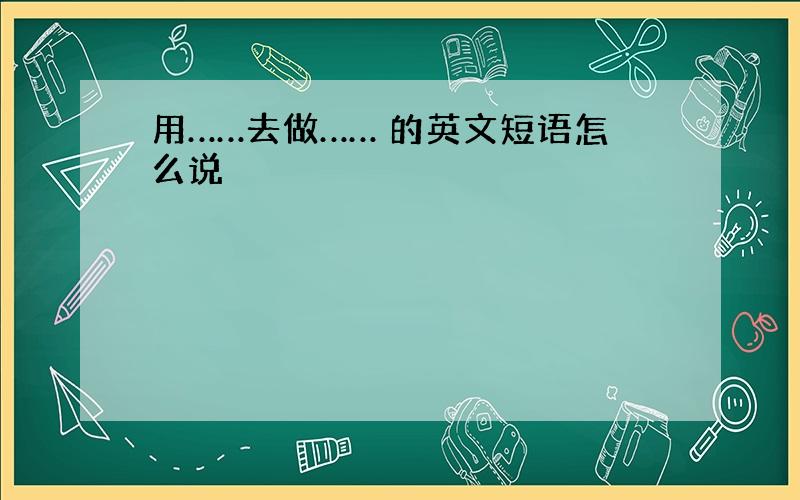 用……去做…… 的英文短语怎么说