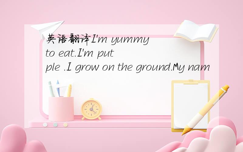 英语翻译I'm yummy to eat.I'm putple .I grow on the ground.My nam