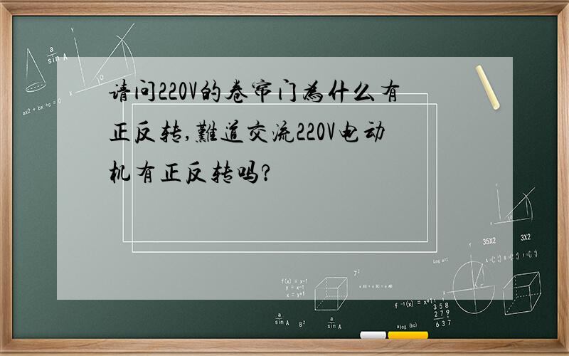 请问220V的卷帘门为什么有正反转,难道交流220V电动机有正反转吗?