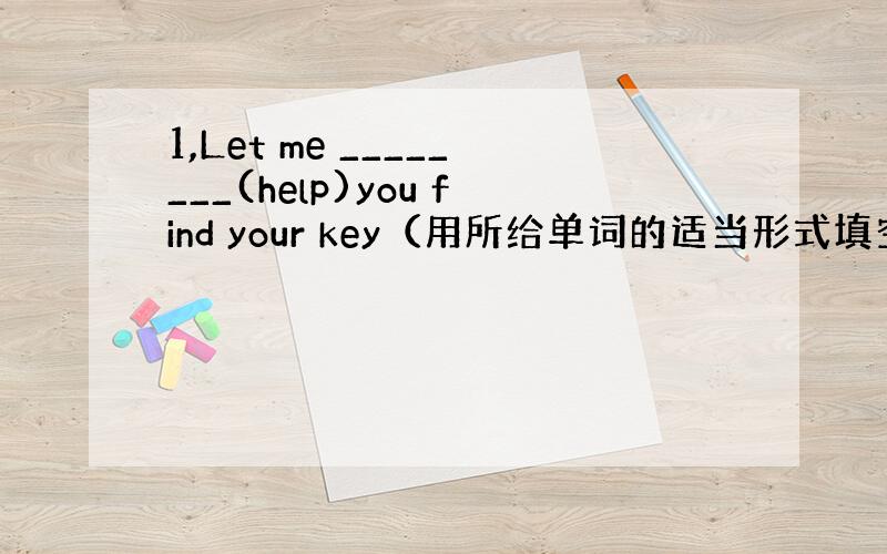 1,Let me ________(help)you find your key（用所给单词的适当形式填空）