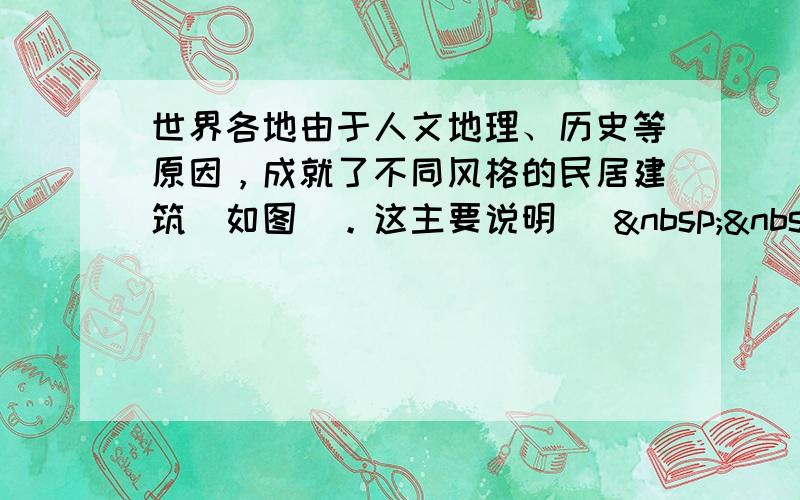 世界各地由于人文地理、历史等原因，成就了不同风格的民居建筑（如图）。这主要说明 [   &