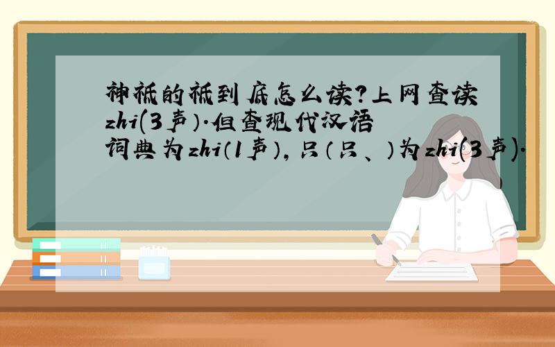 神祗的祗到底怎么读?上网查读zhi(3声）.但查现代汉语词典为zhi（1声）,只（只、祇）为zhi(3声).