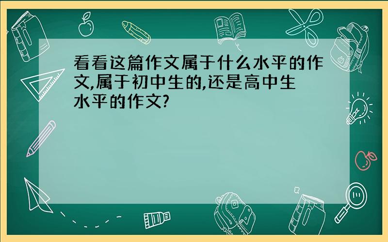 看看这篇作文属于什么水平的作文,属于初中生的,还是高中生水平的作文?