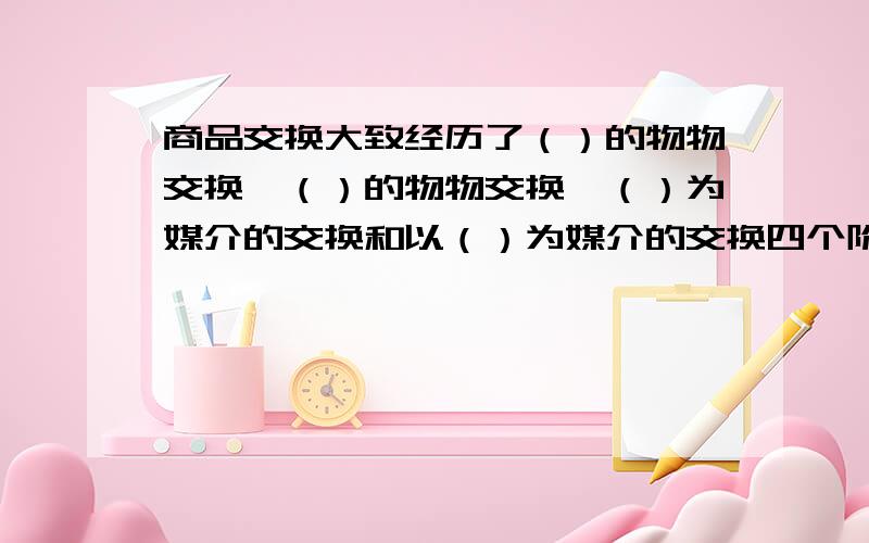 商品交换大致经历了（）的物物交换、（）的物物交换、（）为媒介的交换和以（）为媒介的交换四个阶段.