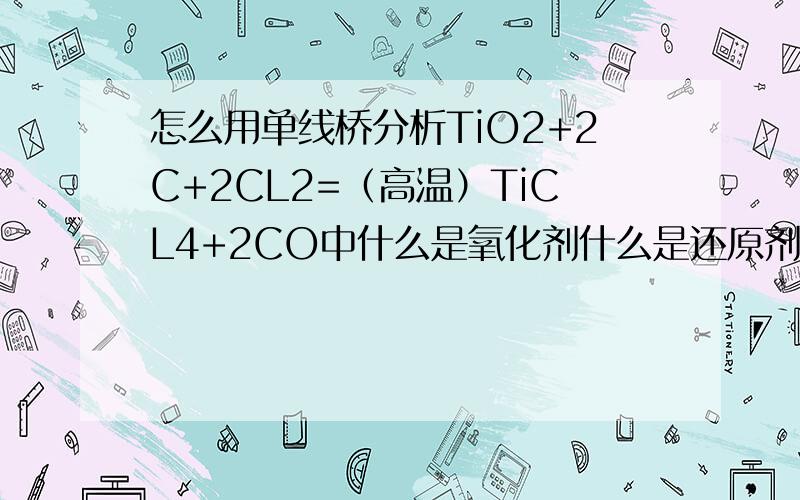 怎么用单线桥分析TiO2+2C+2CL2=（高温）TiCL4+2CO中什么是氧化剂什么是还原剂?