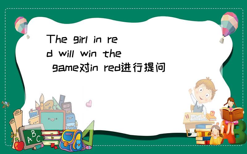 The girl in red will win the game对in red进行提问