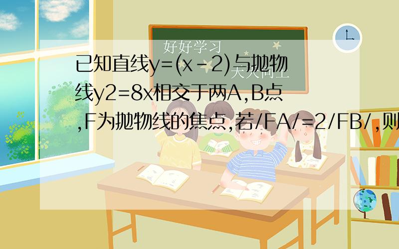 已知直线y=(x-2)与抛物线y2=8x相交于两A,B点,F为抛物线的焦点,若/FA/=2/FB/,则k的值为多少?