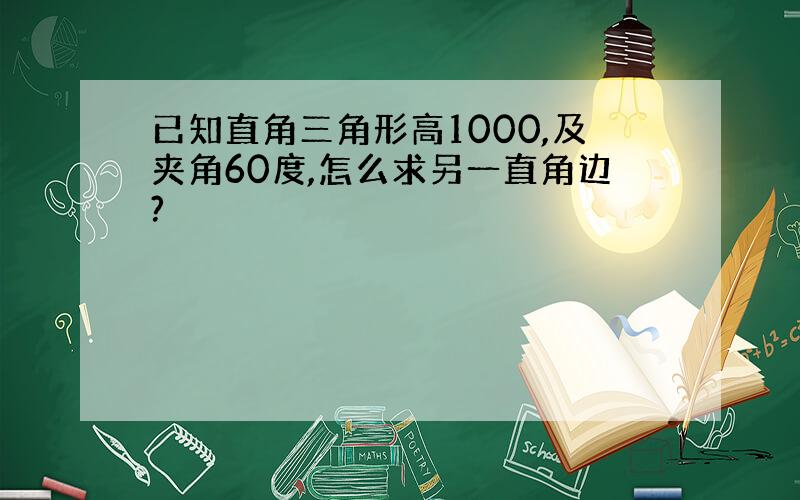 已知直角三角形高1000,及夹角60度,怎么求另一直角边?