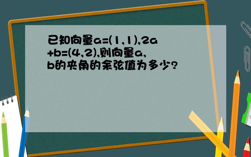 已知向量a=(1,1),2a+b=(4,2),则向量a,b的夹角的余弦值为多少?