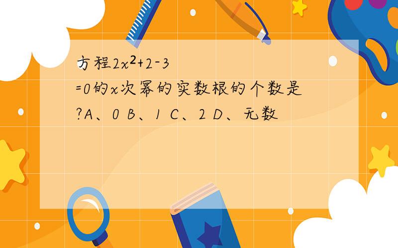 方程2x²+2-3=0的x次幂的实数根的个数是?A、0 B、1 C、2 D、无数