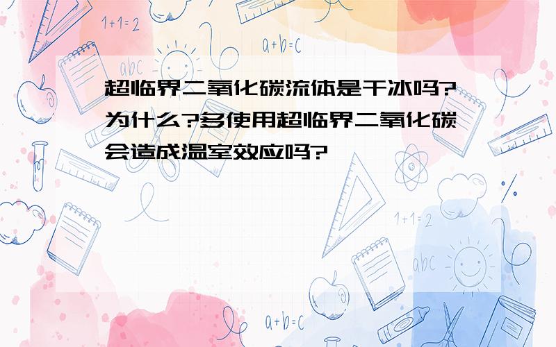 超临界二氧化碳流体是干冰吗?为什么?多使用超临界二氧化碳会造成温室效应吗?