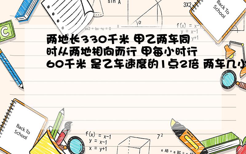 两地长330千米 甲乙两车同时从两地相向而行 甲每小时行60千米 是乙车速度的1点2倍 两车几小时相遇?