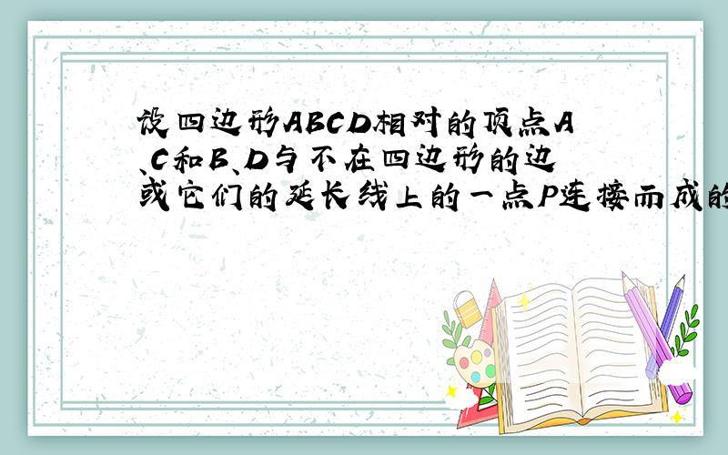 设四边形ABCD相对的顶点A、C和B、D与不在四边形的边或它们的延长线上的一点P连接而成的四条直线,与对角线BD和AC或