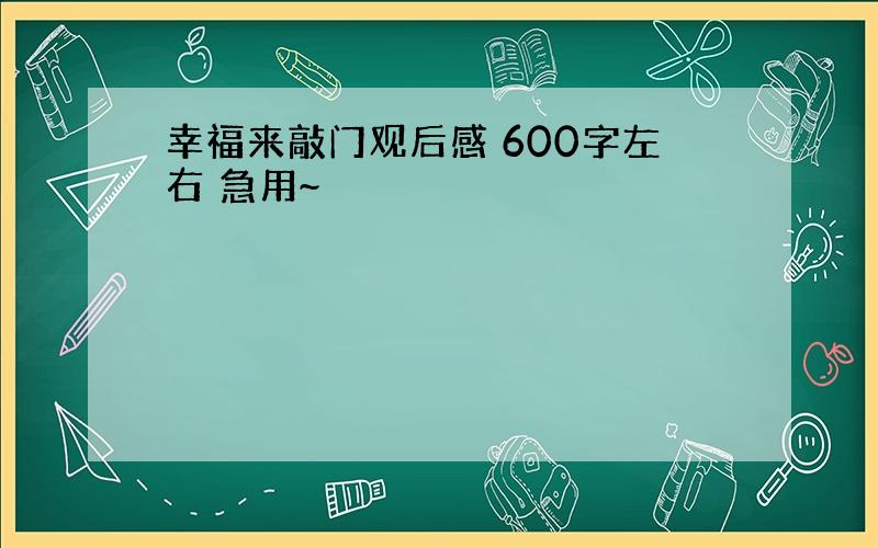 幸福来敲门观后感 600字左右 急用~