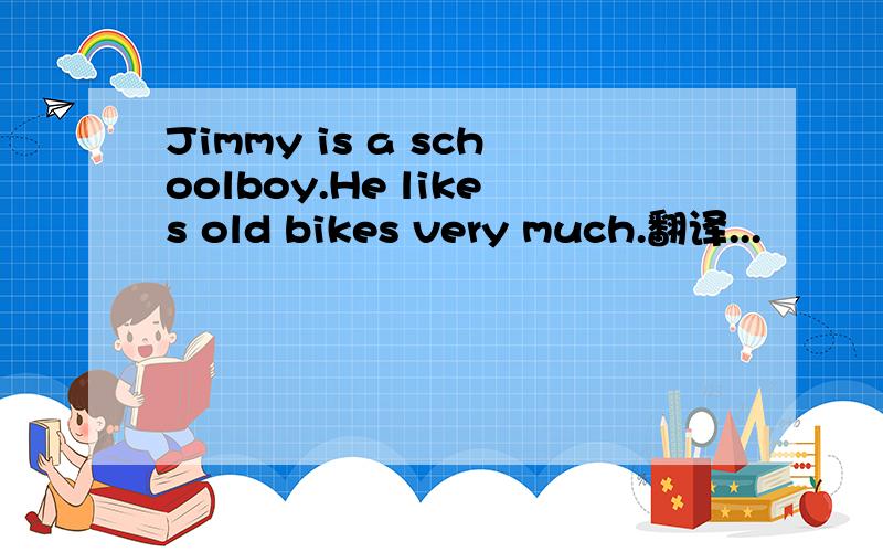 Jimmy is a schoolboy.He likes old bikes very much.翻译...