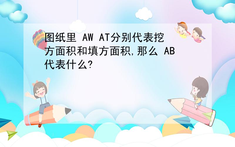 图纸里 AW AT分别代表挖方面积和填方面积,那么 AB代表什么?