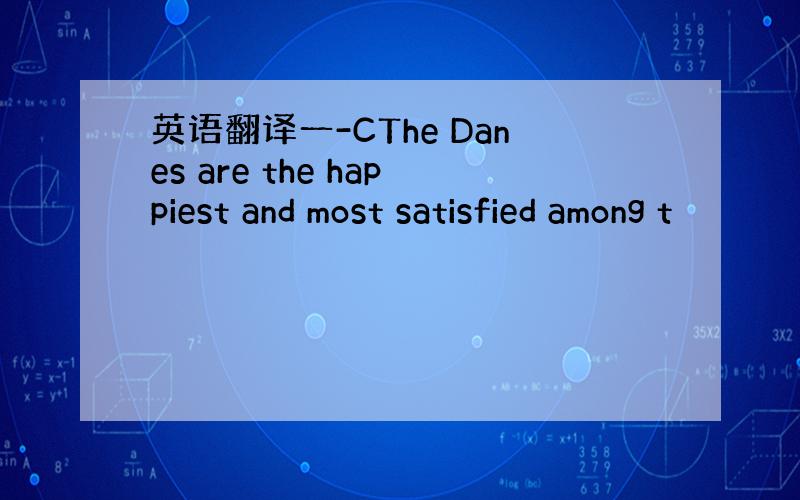 英语翻译一-CThe Danes are the happiest and most satisfied among t