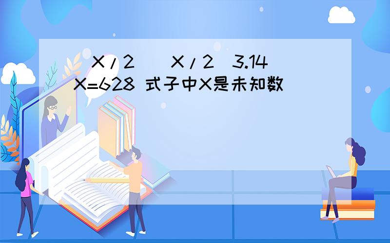 (X/2)(X/2)3.14X=628 式子中X是未知数