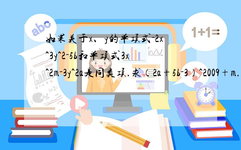 如果关于x、y的单项式-2x^3y^2-5b和单项式3x^2m-3y^2a是同类项.求（2a+5b-3）^2009+m.