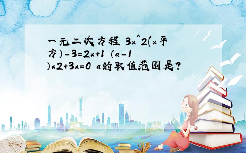 一元二次方程 3x^2(x平方）-3=2x+1 （a-1）x2+3x=0 a的取值范围是?