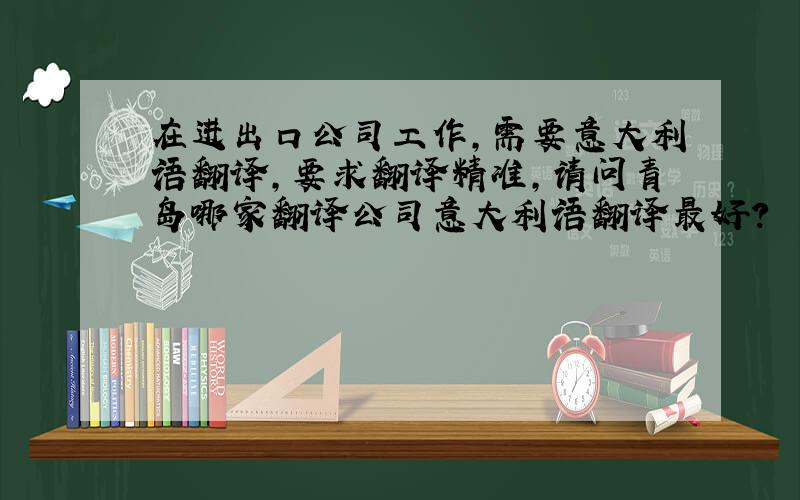 在进出口公司工作,需要意大利语翻译,要求翻译精准,请问青岛哪家翻译公司意大利语翻译最好?