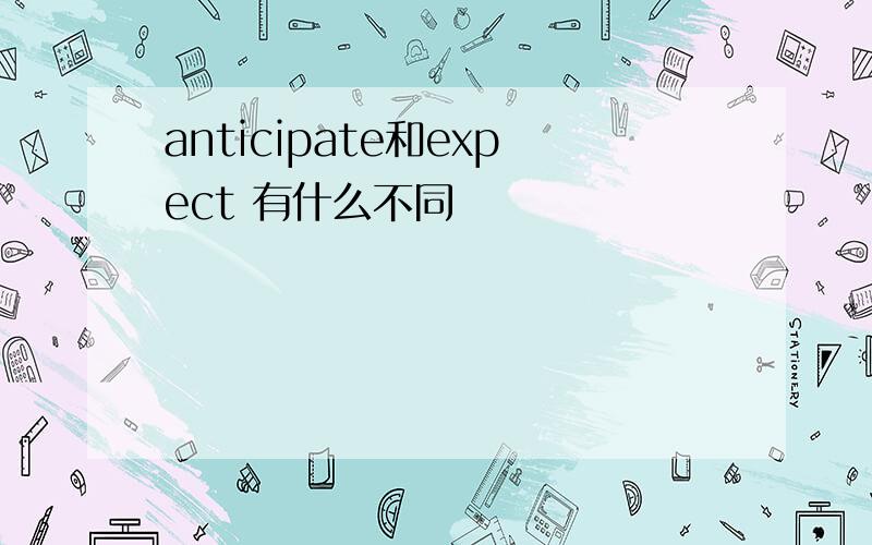 anticipate和expect 有什么不同