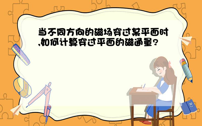 当不同方向的磁场穿过某平面时,如何计算穿过平面的磁通量?