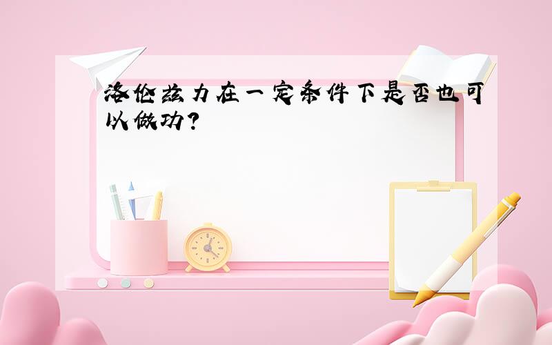 洛伦兹力在一定条件下是否也可以做功?