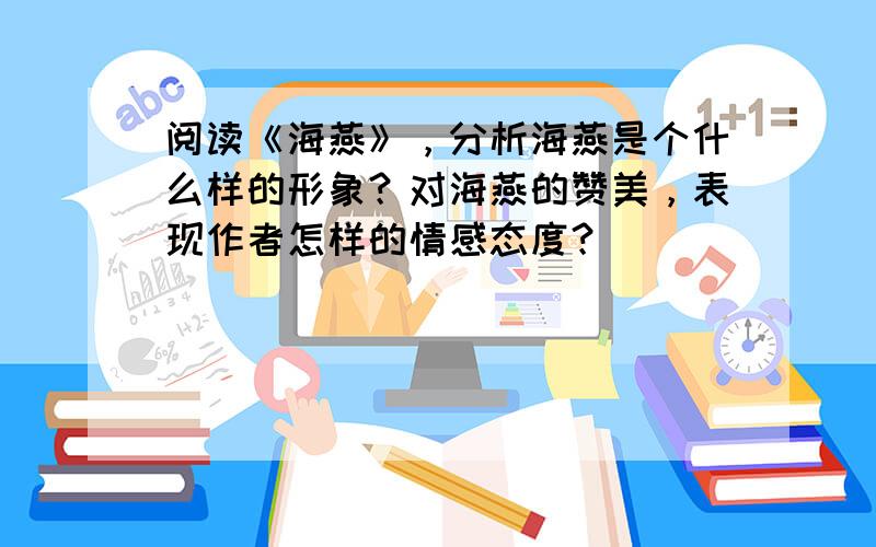 阅读《海燕》，分析海燕是个什么样的形象？对海燕的赞美，表现作者怎样的情感态度？