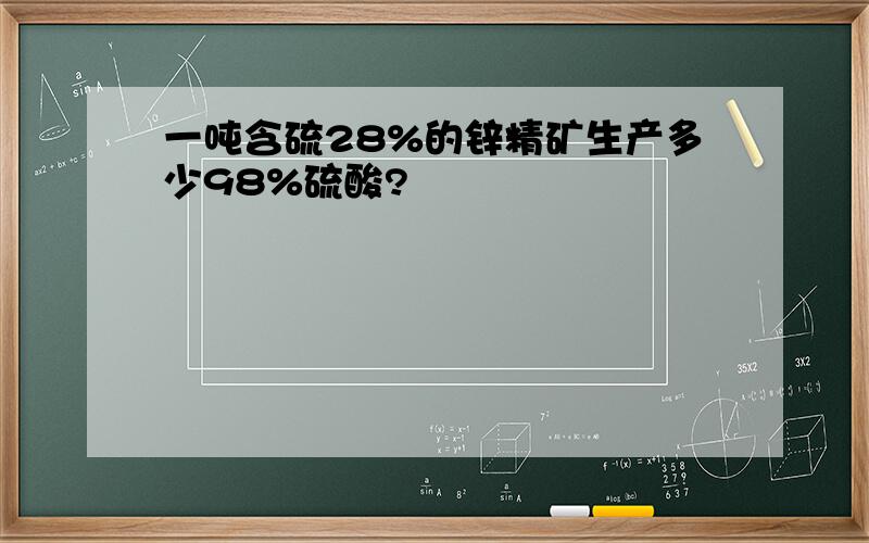 一吨含硫28%的锌精矿生产多少98%硫酸?