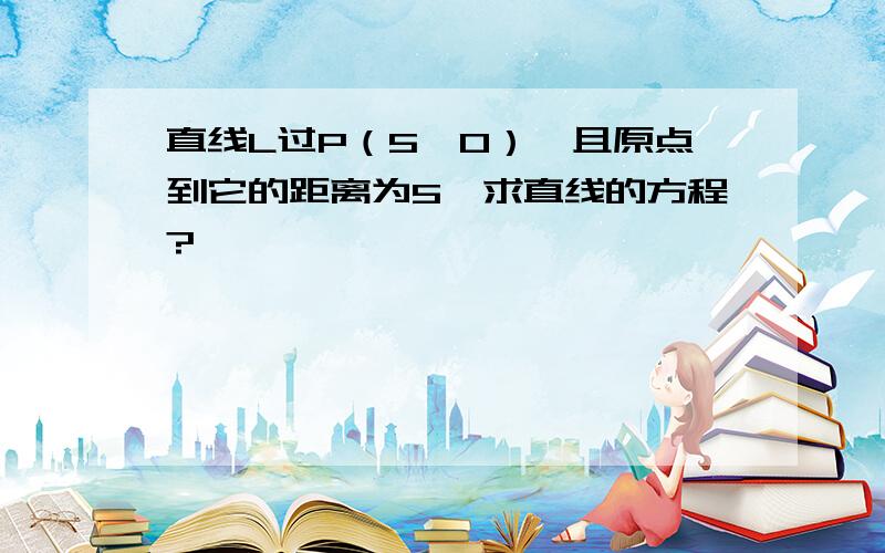 直线L过P（5,0）,且原点到它的距离为5,求直线的方程?