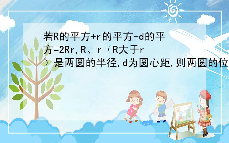 若R的平方+r的平方-d的平方=2Rr,R、r（R大于r）是两圆的半径,d为圆心距,则两圆的位置关系是什么