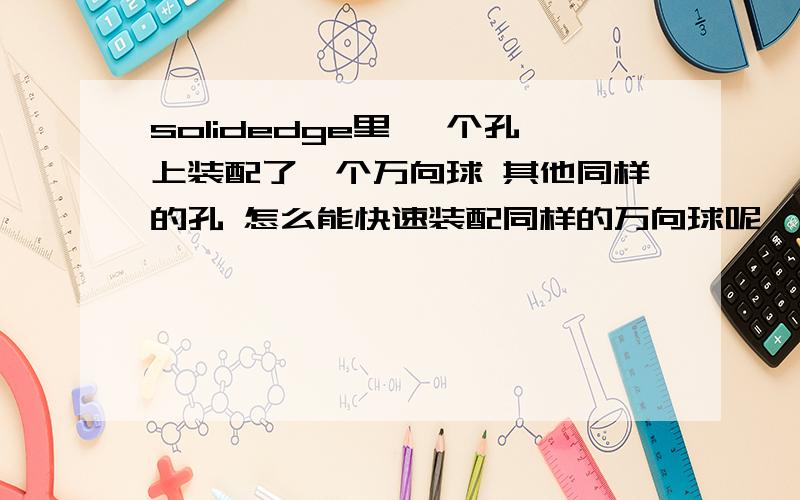 solidedge里 一个孔上装配了一个万向球 其他同样的孔 怎么能快速装配同样的万向球呢