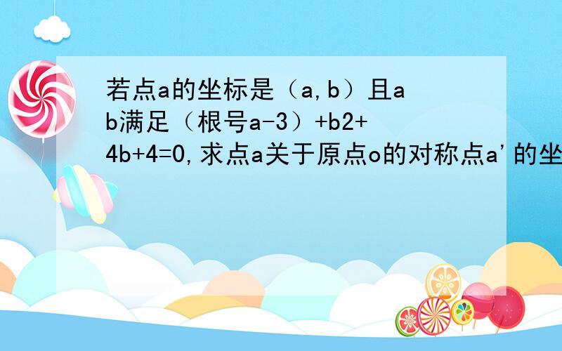 若点a的坐标是（a,b）且ab满足（根号a-3）+b2+4b+4=0,求点a关于原点o的对称点a'的坐标