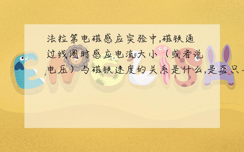 法拉第电磁感应实验中,磁铁通过线圈时感应电流大小（或者说电压）与磁铁速度的关系是什么,是否只与磁铁的速度有关.可以参考,