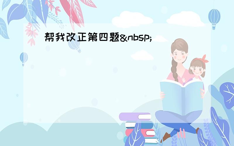 帮我改正第四题 