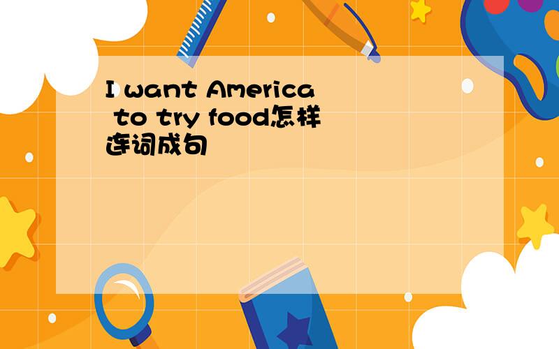 I want America to try food怎样连词成句